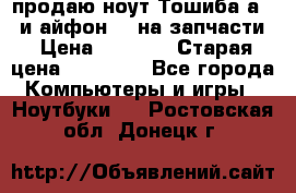 продаю ноут.Тошиба а210 и айфон 4s на запчасти › Цена ­ 1 500 › Старая цена ­ 32 000 - Все города Компьютеры и игры » Ноутбуки   . Ростовская обл.,Донецк г.